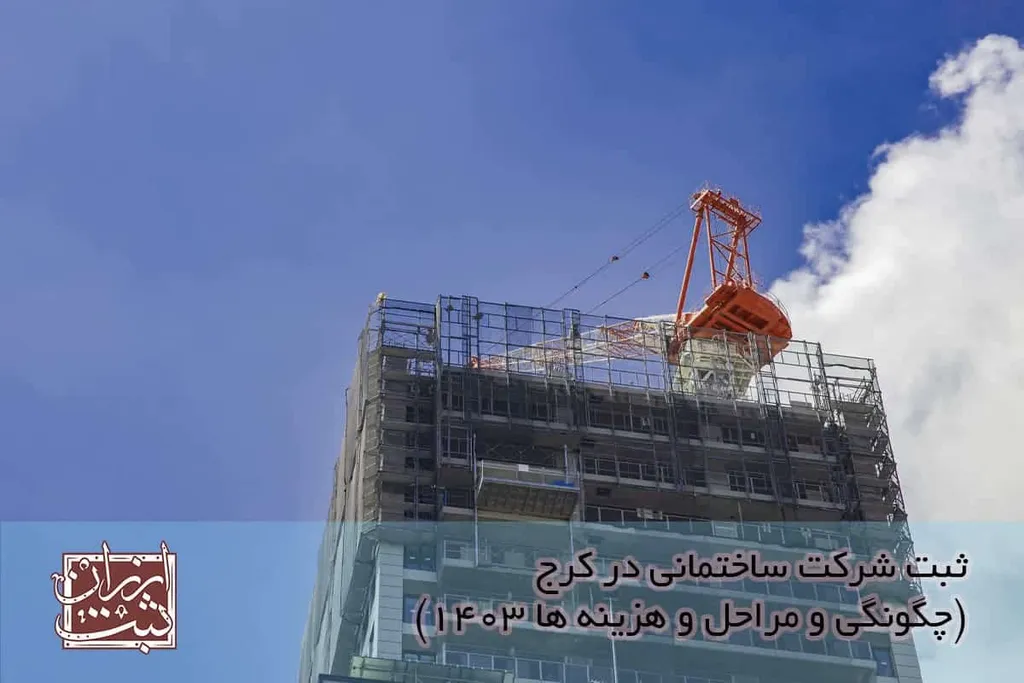 ثبت شرکت ساختمانی در کرج (چگونگی و مراحل و هزینه ها 1404)